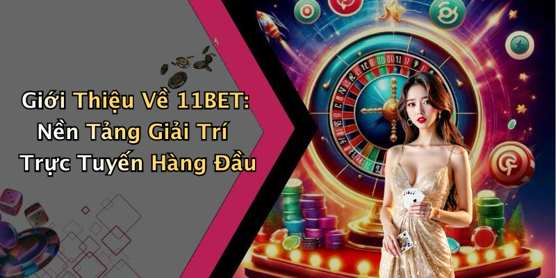 Giới Thiệu Về 11BET: Nền Tảng Giải Trí Trực Tuyến Hàng Đầu