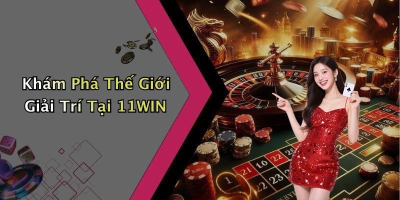 Khám Phá Thế Giới Giải Trí Tại 11WIN