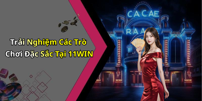 Trải Nghiệm Các Trò Chơi Đặc Sắc Tại 11WIN