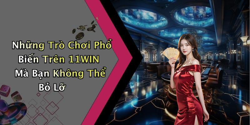 Những Trò Chơi Phổ Biến Trên 11WIN Mà Bạn Không Thể Bỏ Lỡ