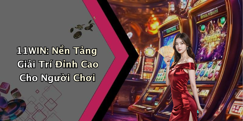 11WIN: Nền Tảng Giải Trí Đỉnh Cao Cho Người Chơi