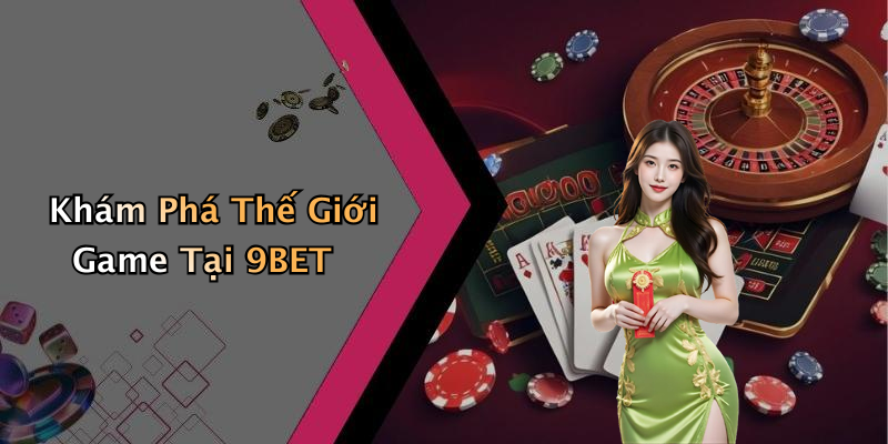 Khám Phá Thế Giới Game Tại 9BET