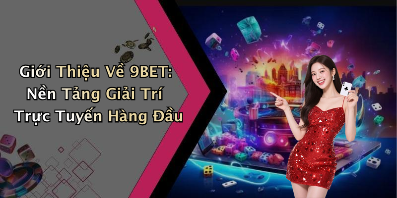 Giới Thiệu Về 9BET: Nền Tảng Giải Trí Trực Tuyến Hàng Đầu