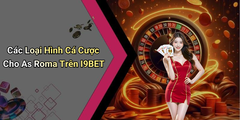 Các Loại Hình Cá Cược Cho As Roma Trên I9BET