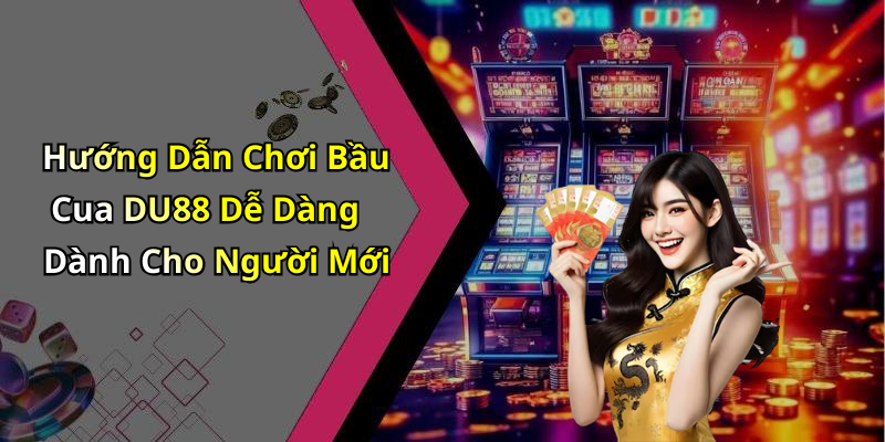 Hướng Dẫn Chơi Bầu Cua DU88 Dễ Dàng Dành Cho Người Mới