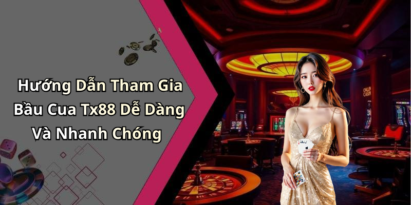 Hướng Dẫn Tham Gia Bầu Cua Tx88 Dễ Dàng Và Nhanh Chóng