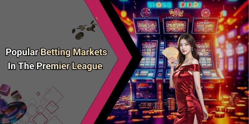Popular Betting Markets In The Premier League