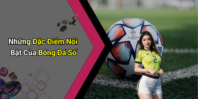 Những Đặc Điểm Nổi Bật Của Bóng Đá Số