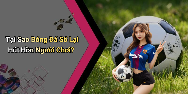 Tại Sao Bóng Đá Số Lại Hút Hồn Người Chơi?