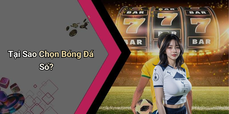 Tại Sao Chọn Bóng Đá Số?