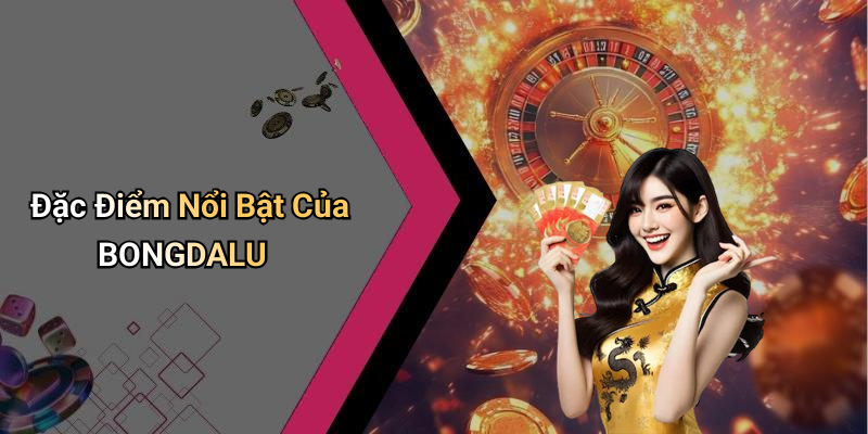 Đặc Điểm Nổi Bật Của BONGDALU