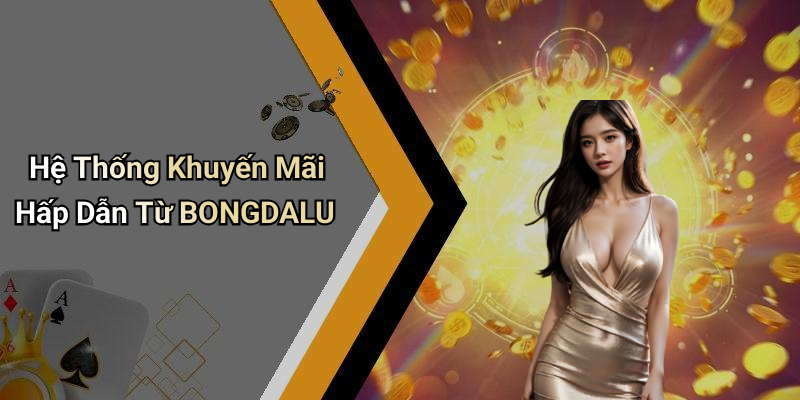 Hệ Thống Khuyến Mãi Hấp Dẫn Từ BONGDALU