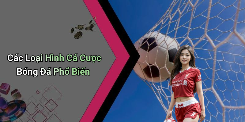 Các Loại Hình Cá Cược Bóng Đá Phổ Biến