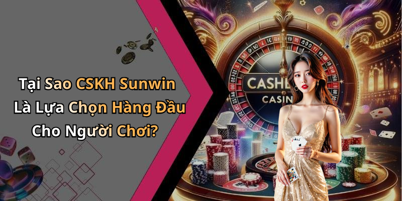 Tại Sao CSKH Sunwin Là Lựa Chọn Hàng Đầu Cho Người Chơi?