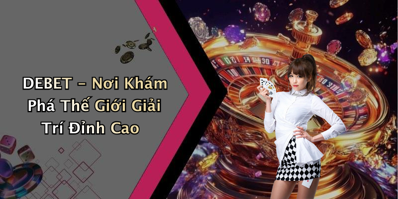 DEBET - Nơi Khám Phá Thế Giới Giải Trí Đỉnh Cao