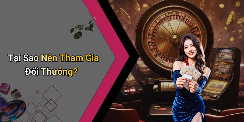 Tại Sao Nên Tham Gia Đổi Thưởng?