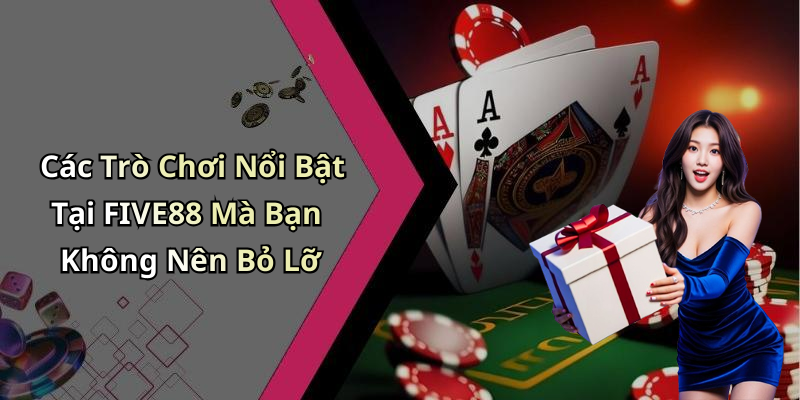 Các Trò Chơi Nổi Bật Tại FIVE88 Mà Bạn Không Nên Bỏ Lỡ