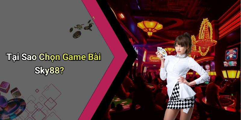Tại Sao Chọn Game Bài Sky88?
