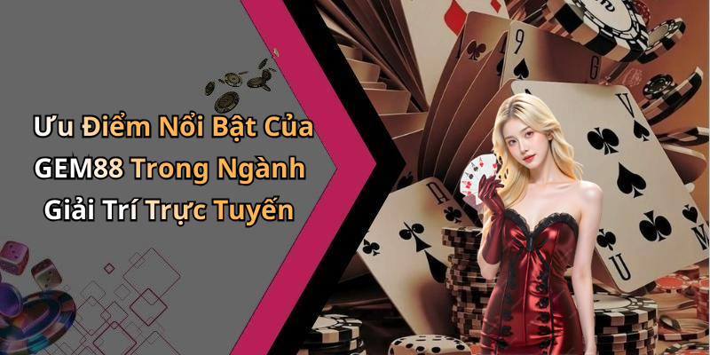 Ưu Điểm Nổi Bật Của GEM88 Trong Ngành Giải Trí Trực Tuyến