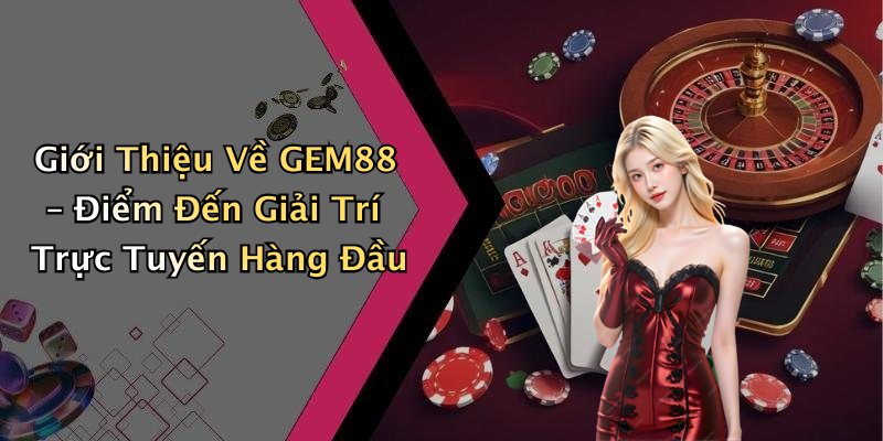 Giới Thiệu Về GEM88 – Điểm Đến Giải Trí Trực Tuyến Hàng Đầu