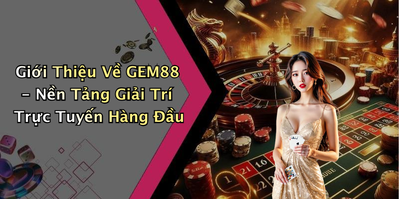 Giới Thiệu Về GEM88 - Nền Tảng Giải Trí Trực Tuyến Hàng Đầu