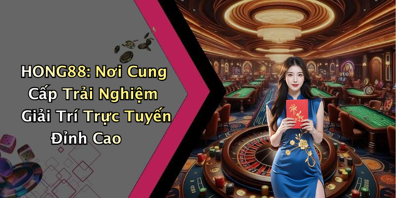HONG88: Nơi Cung Cấp Trải Nghiệm Giải Trí Trực Tuyến Đỉnh Cao