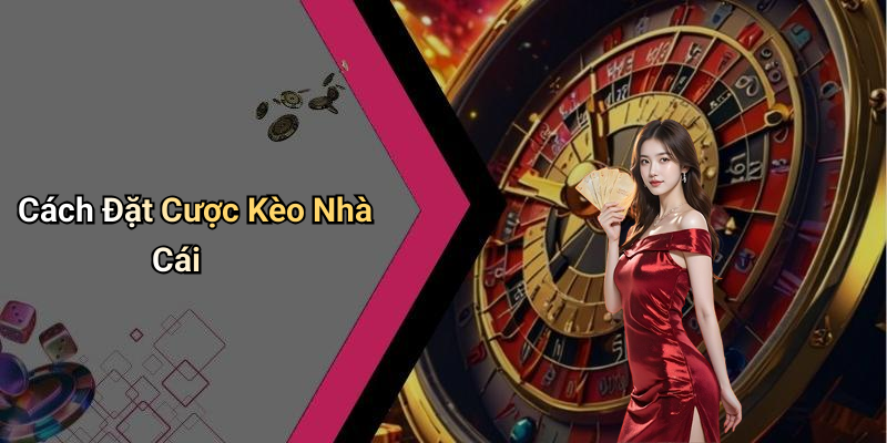 Cách Đặt Cược Kèo Nhà Cái