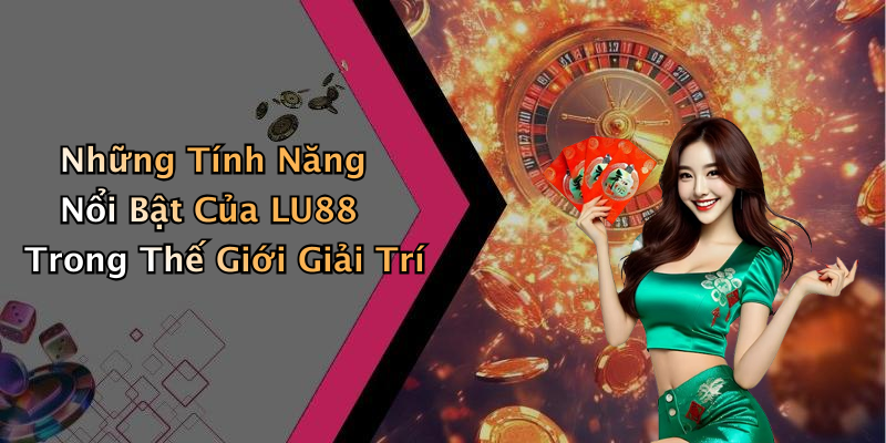 Những Tính Năng Nổi Bật Của LU88 Trong Thế Giới Giải Trí