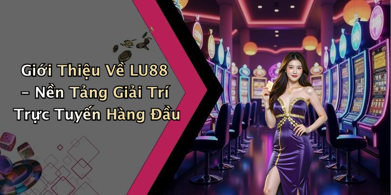 Giới Thiệu Về LU88 - Nền Tảng Giải Trí Trực Tuyến Hàng Đầu