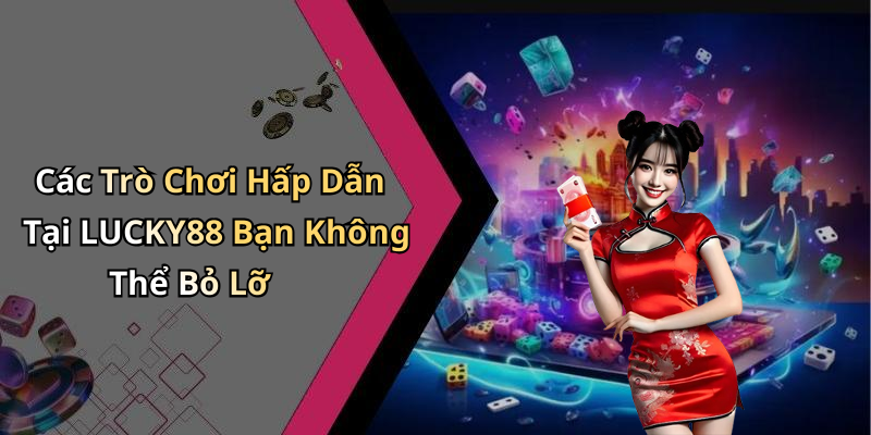 Các Trò Chơi Hấp Dẫn Tại LUCKY88 Bạn Không Thể Bỏ Lỡ