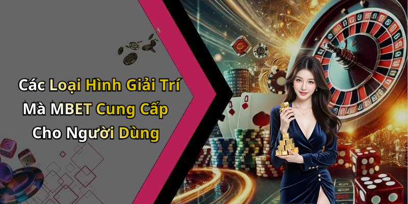 Các Loại Hình Giải Trí Mà MBET Cung Cấp Cho Người Dùng
