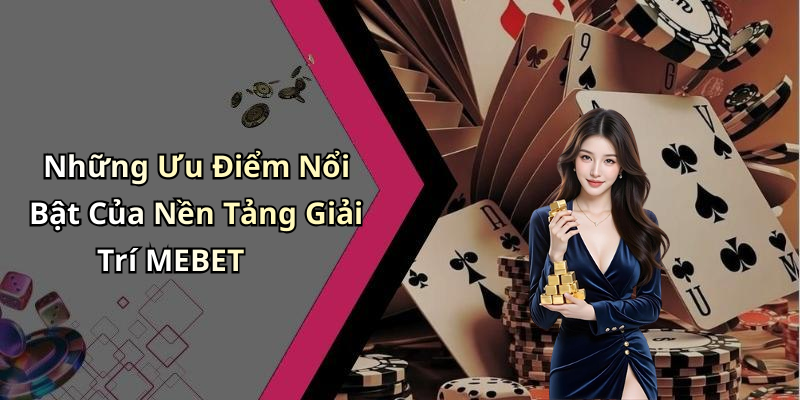 Những Ưu Điểm Nổi Bật Của Nền Tảng Giải Trí MEBET
