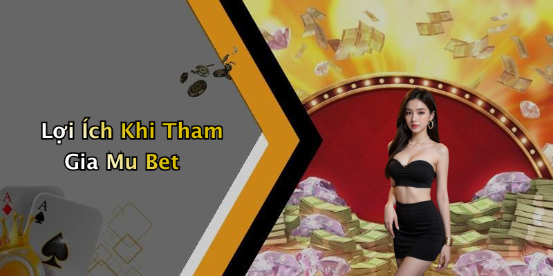 Lợi Ích Khi Tham Gia Mu Bet