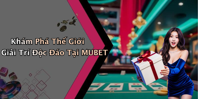 Khám Phá Thế Giới Giải Trí Độc Đáo Tại MUBET