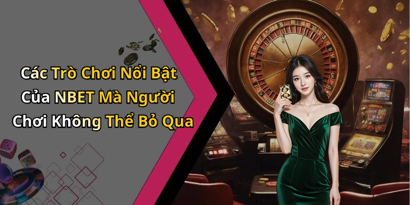 Các Trò Chơi Nổi Bật Của NBET Mà Người Chơi Không Thể Bỏ Qua