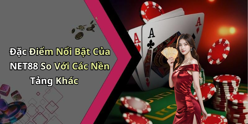 Đặc Điểm Nổi Bật Của NET88 So Với Các Nền Tảng Khác
