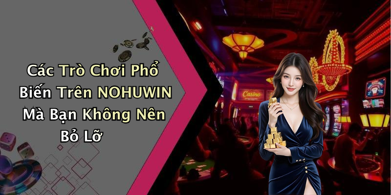 Các Trò Chơi Phổ Biến Trên NOHUWIN Mà Bạn Không Nên Bỏ Lỡ