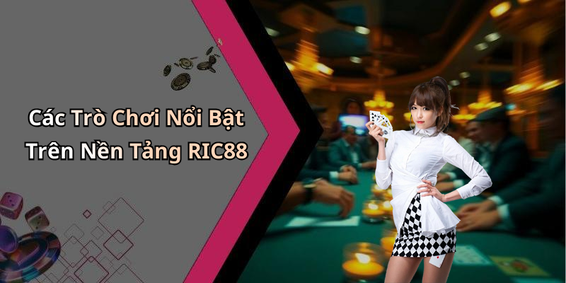 Các Trò Chơi Nổi Bật Trên Nền Tảng RIC88