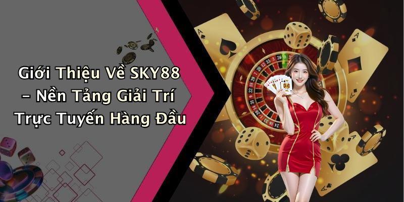 Giới Thiệu Về SKY88 - Nền Tảng Giải Trí Trực Tuyến Hàng Đầu