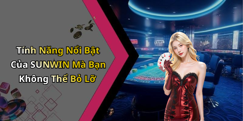 Tính Năng Nổi Bật Của SUNWIN Mà Bạn Không Thể Bỏ Lỡ
