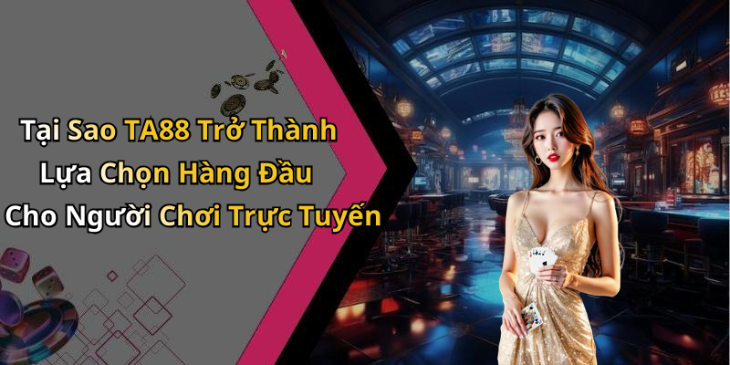 Tại Sao TA88 Trở Thành Lựa Chọn Hàng Đầu Cho Người Chơi Trực Tuyến