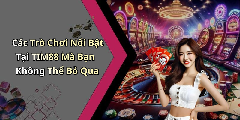 Các Trò Chơi Nổi Bật Tại TIM88 Mà Bạn Không Thể Bỏ Qua