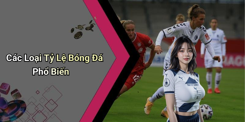 Các Loại Tỷ Lệ Bóng Đá Phổ Biến