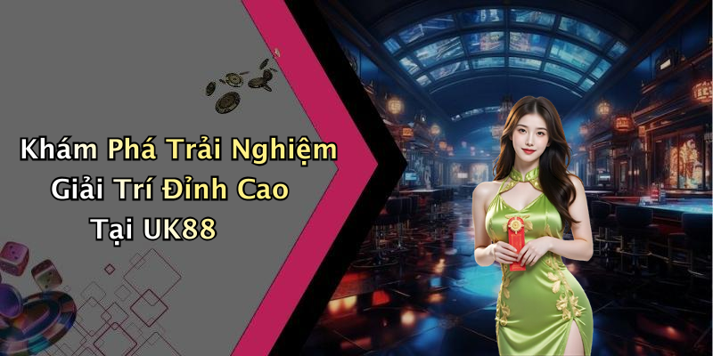 Khám Phá Trải Nghiệm Giải Trí Đỉnh Cao Tại UK88