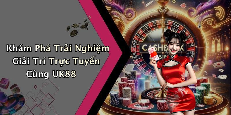 Khám Phá Trải Nghiệm Giải Trí Trực Tuyến Cùng UK88