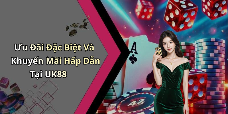 Ưu Đãi Đặc Biệt Và Khuyến Mãi Hấp Dẫn Tại UK88