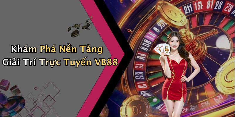 Khám Phá Nền Tảng Giải Trí Trực Tuyến VB88