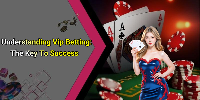 Understanding Vip Betting: The Key To Success