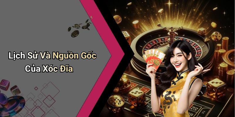 Lịch Sử Và Nguồn Gốc Của Xóc Đĩa