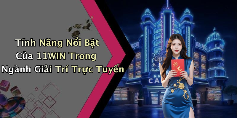 Tính Năng Nổi Bật Của 11WIN Trong Ngành Giải Trí Trực Tuyến